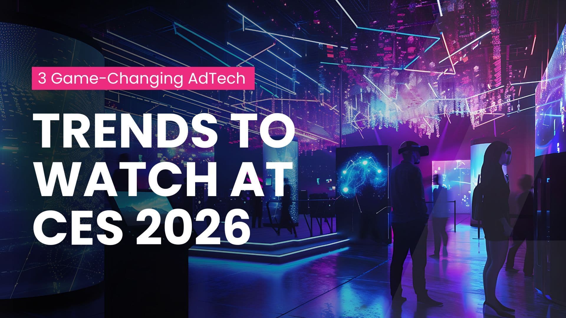 3 Game-Changing Ad Tech Trends to Watch at CES 2026